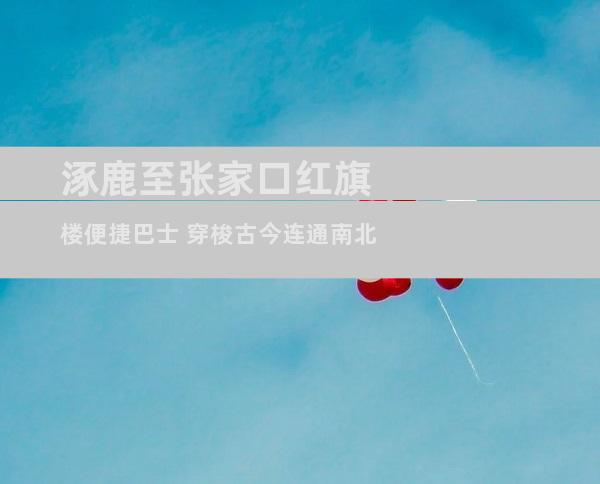 涿鹿至张家口红旗楼便捷巴士 穿梭古今连通南北